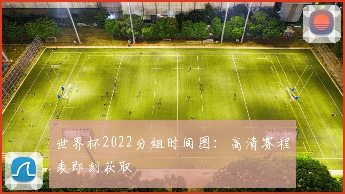 世界杯2022分组时间图：高清赛程表即刻获取