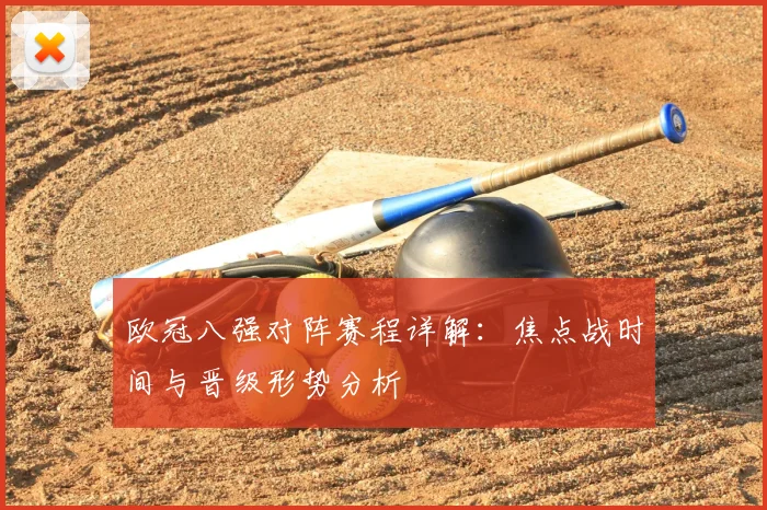 欧冠八强对阵赛程详解：焦点战时间与晋级形势分析