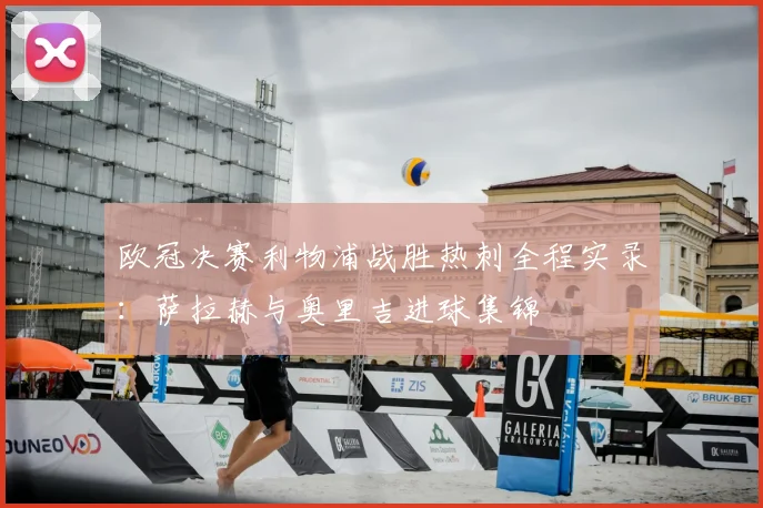 欧冠决赛利物浦战胜热刺全程实录：萨拉赫与奥里吉进球集锦