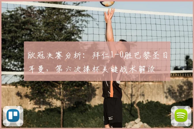 欧冠决赛分析：拜仁1-0胜巴黎圣日耳曼，第六次捧杯关键战术解读