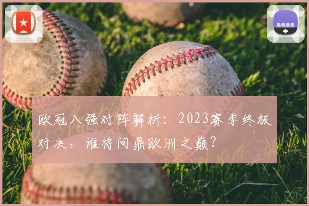 欧冠八强对阵解析：2023赛季终极对决，谁将问鼎欧洲之巅？