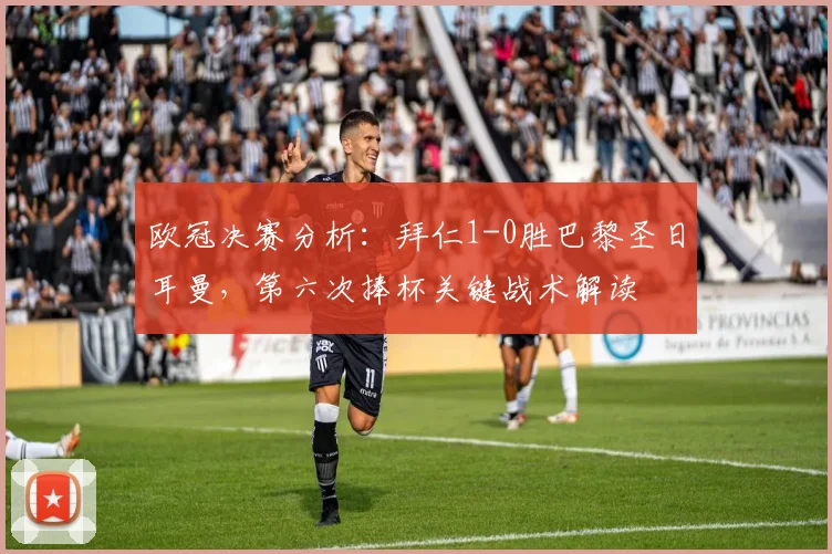 欧冠决赛分析：拜仁1-0胜巴黎圣日耳曼，第六次捧杯关键战术解读