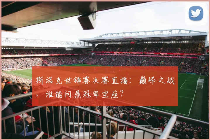 斯诺克世锦赛决赛直播：巅峰之战，谁能问鼎冠军宝座？