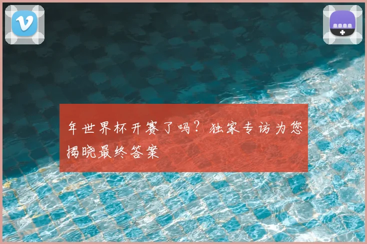 年世界杯开赛了吗?独家专访为您揭晓最终答案