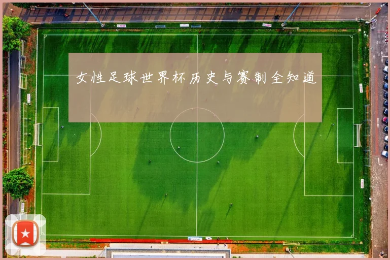 女性足球世界杯历史与赛制全知道