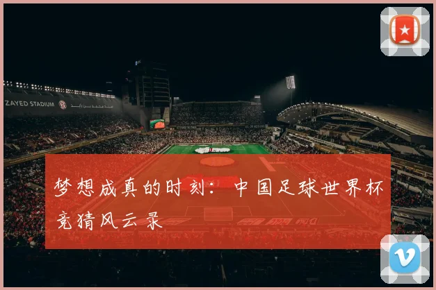 梦想成真的时刻:中国足球世界杯竞猜风云录