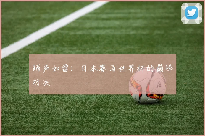 蹄声如雷:日本赛马世界杯的巅峰对决