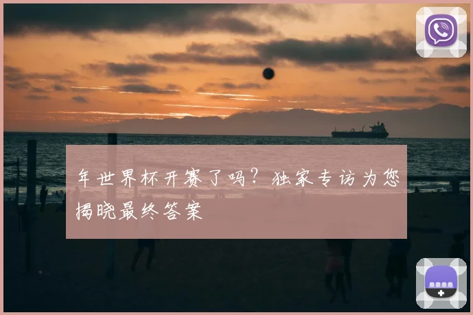 年世界杯开赛了吗?独家专访为您揭晓最终答案